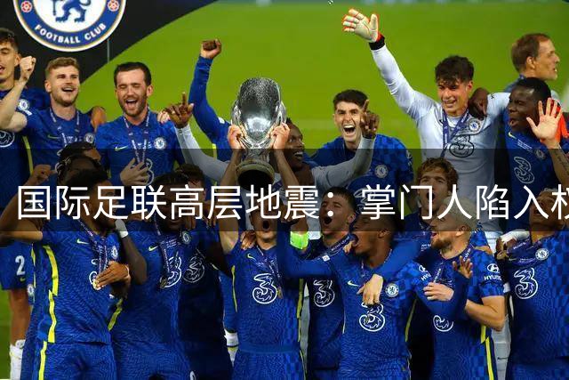 国际足联高层地震：掌门人陷入权力危机 体育精神面临私有化威胁